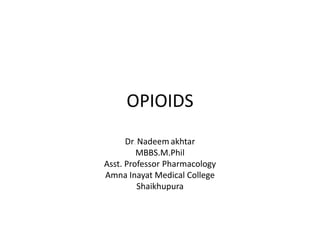 OPIOIDS
Dr. Nadeem akhtar
MBBS.M.Phil
Asst. Professor Pharmacology
Amna Inayat Medical College
Shaikhupura
 