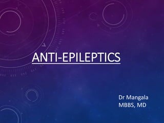 ANTI-EPILEPTICS
Dr Mangala
MBBS, MD
 