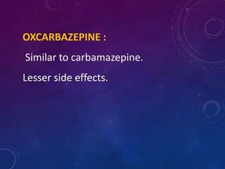 OXCARBAZEPINE :
Similar to carbamazepine.
Lesser side effects.
 