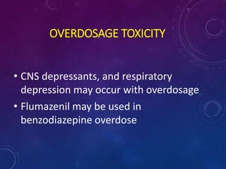 OVERDOSAGE TOXICITY
• CNS depressants, and respiratory
depression may occur with overdosage
• Flumazenil may be used in
benzodiazepine overdose
 