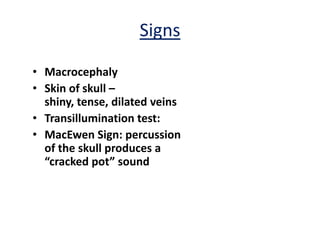 Signs

• Macrocephaly
• Skin of skull –
  shiny, tense, dilated veins
• Transillumination test:
• MacEwen Sign: percussion
  of the skull produces a
  “cracked pot” sound
 