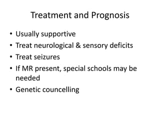 Treatment and Prognosis
• Usually supportive
• Treat neurological & sensory deficits
• Treat seizures
• If MR present, special schools may be
  needed
• Genetic councelling
 