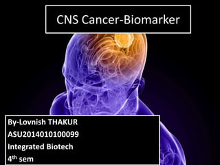 CNS Cancer-Biomarker
By-Lovnish THAKUR
ASU2014010100099
Integrated Biotech
4th sem
 