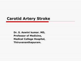 Carotid Artery Stroke Dr. S. Aswini kumar. MD, Professor of Medicine, Medical College Hospital, Thiruvananthapuram. 