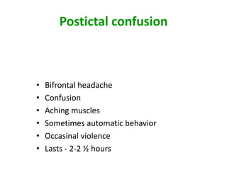 Postictal confusion



•   Bifrontal headache
•   Confusion
•   Aching muscles
•   Sometimes automatic behavior
•   Occasinal violence
•   Lasts - 2-2 ½ hours
 