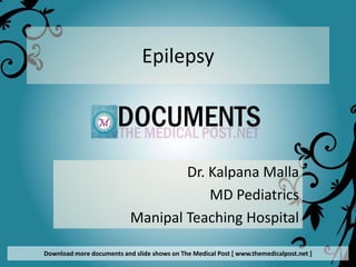 Epilepsy




                                   Dr. Kalpana Malla
                                       MD Pediatrics
                           Manipal Teaching Hospital

Download more documents and slide shows on The Medical Post [ www.themedicalpost.net ]
 
