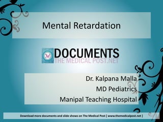 Mental Retardation




                                   Dr. Kalpana Malla
                                       MD Pediatrics
                           Manipal Teaching Hospital

Download more documents and slide shows on The Medical Post [ www.themedicalpost.net ]
 