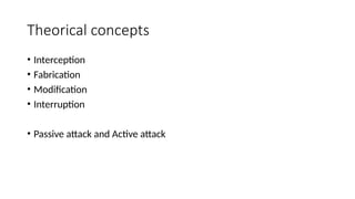 Theorical concepts
• Interception
• Fabrication
• Modification
• Interruption
• Passive attack and Active attack
 
