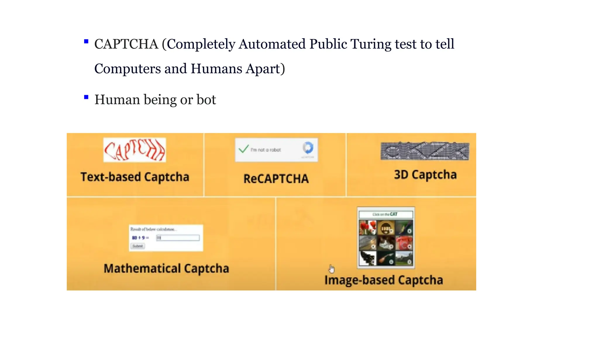  CAPTCHA (Completely Automated Public Turing test to tell
Computers and Humans Apart)
 Human being or bot
 