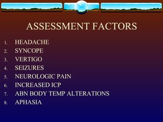 ASSESSMENT FACTORS HEADACHE SYNCOPE VERTIGO SEIZURES NEUROLOGIC PAIN INCREASED ICP ABN BODY TEMP ALTERATIONS APHASIA 
