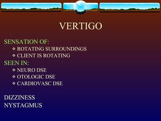 VERTIGO SENSATION OF: ROTATING SURROUNDINGS  CLIENT IS ROTATING SEEN IN: NEURO DSE OTOLOGIC DSE CARDIOVASC DSE DIZZINESS NYSTAGMUS 