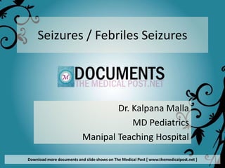 Seizures / Febriles Seizures




                                   Dr. Kalpana Malla
                                       MD Pediatrics
                           Manipal Teaching Hospital

Download more documents and slide shows on The Medical Post [ www.themedicalpost.net ]
 