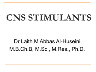 CNS STIMULANTS
1
Dr Laith M Abbas Al-Huseini
M.B.Ch.B, M.Sc., M.Res., Ph.D.
 