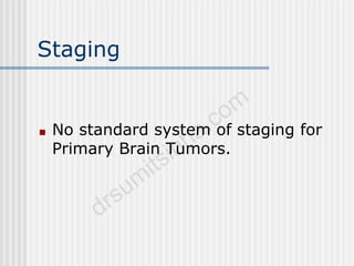 Staging
■ No standard system of staging for
Primary Brain Tumors.
 