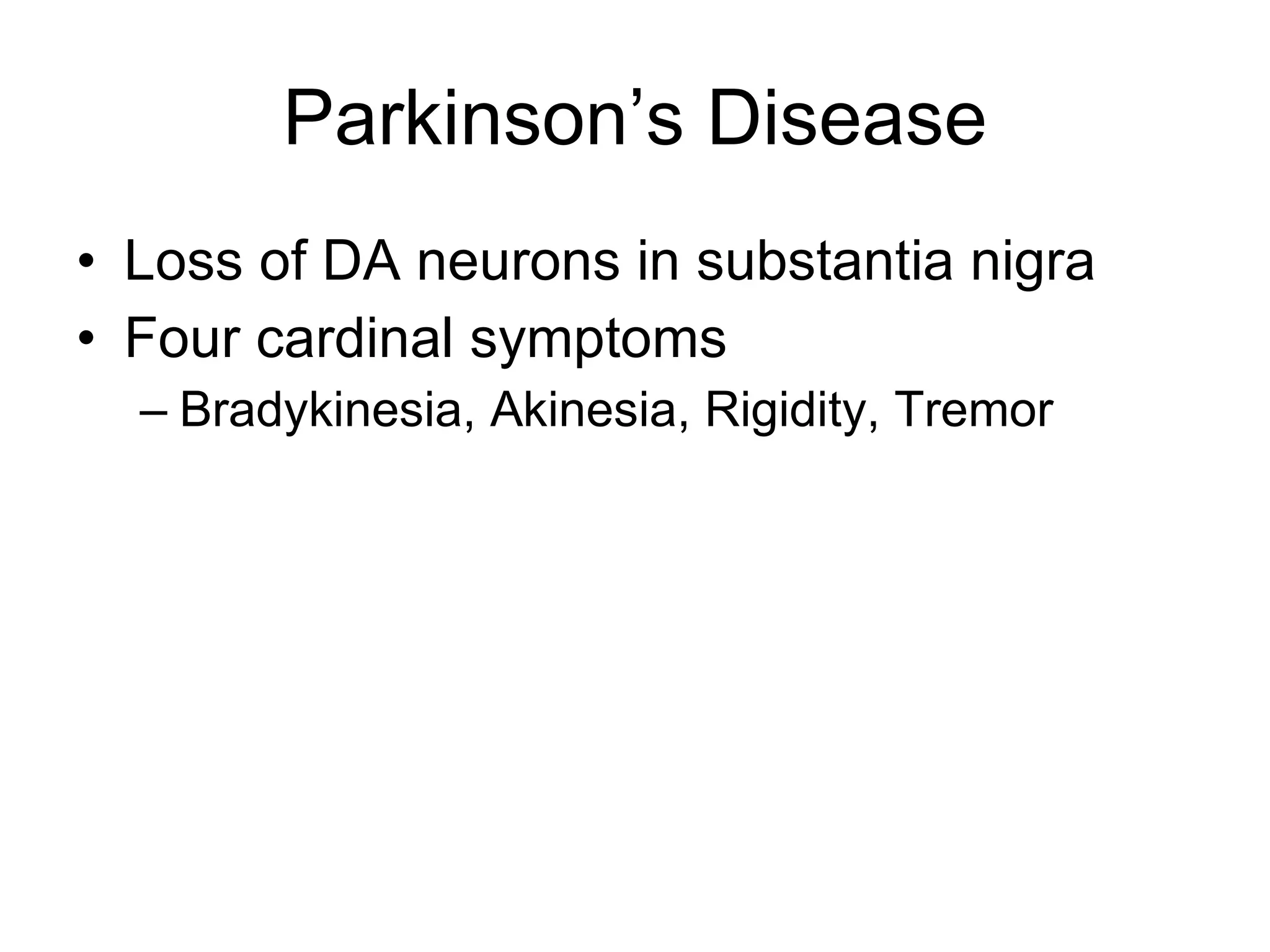 Parkinson’s Disease Loss of DA neurons in substantia nigra Four cardinal symptoms Bradykinesia, Akinesia, Rigidity, Tremor 