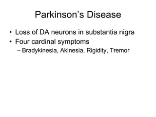 Parkinson’s Disease Loss of DA neurons in substantia nigra Four cardinal symptoms Bradykinesia, Akinesia, Rigidity, Tremor 