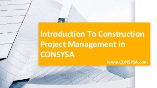 Introduction To Construction
Project Management in
CONSYSA
www.CONSYSA.com
 
