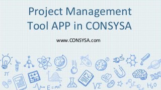 Project Management
Tool APP in CONSYSA
www.CONSYSA.com
 