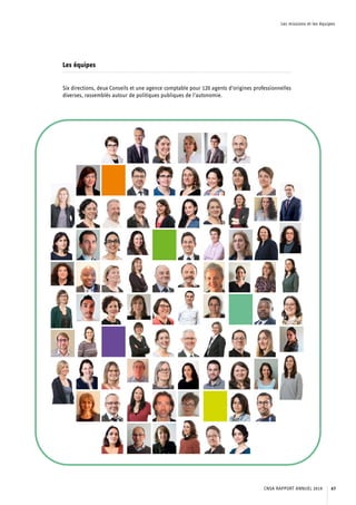 Les missions et les équipes
Les équipes
Six directions, deux Conseils et une agence comptable pour 120 agents d’origines professionnelles
diverses, rassemblés autour de politiques publiques de l’autonomie.
CNSA RAPPORT ANNUEL 2019 67
 