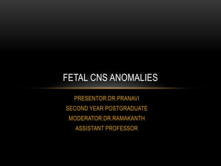 PRESENTOR:DR.PRANAVI
SECOND YEAR POSTGRADUATE
MODERATOR:DR.RAMAKANTH
ASSISTANT PROFESSOR
FETAL CNS ANOMALIES
 