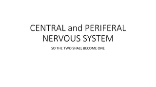 CENTRAL and PERIFERAL
NERVOUS SYSTEM
SO THE TWO SHALL BECOME ONE
 