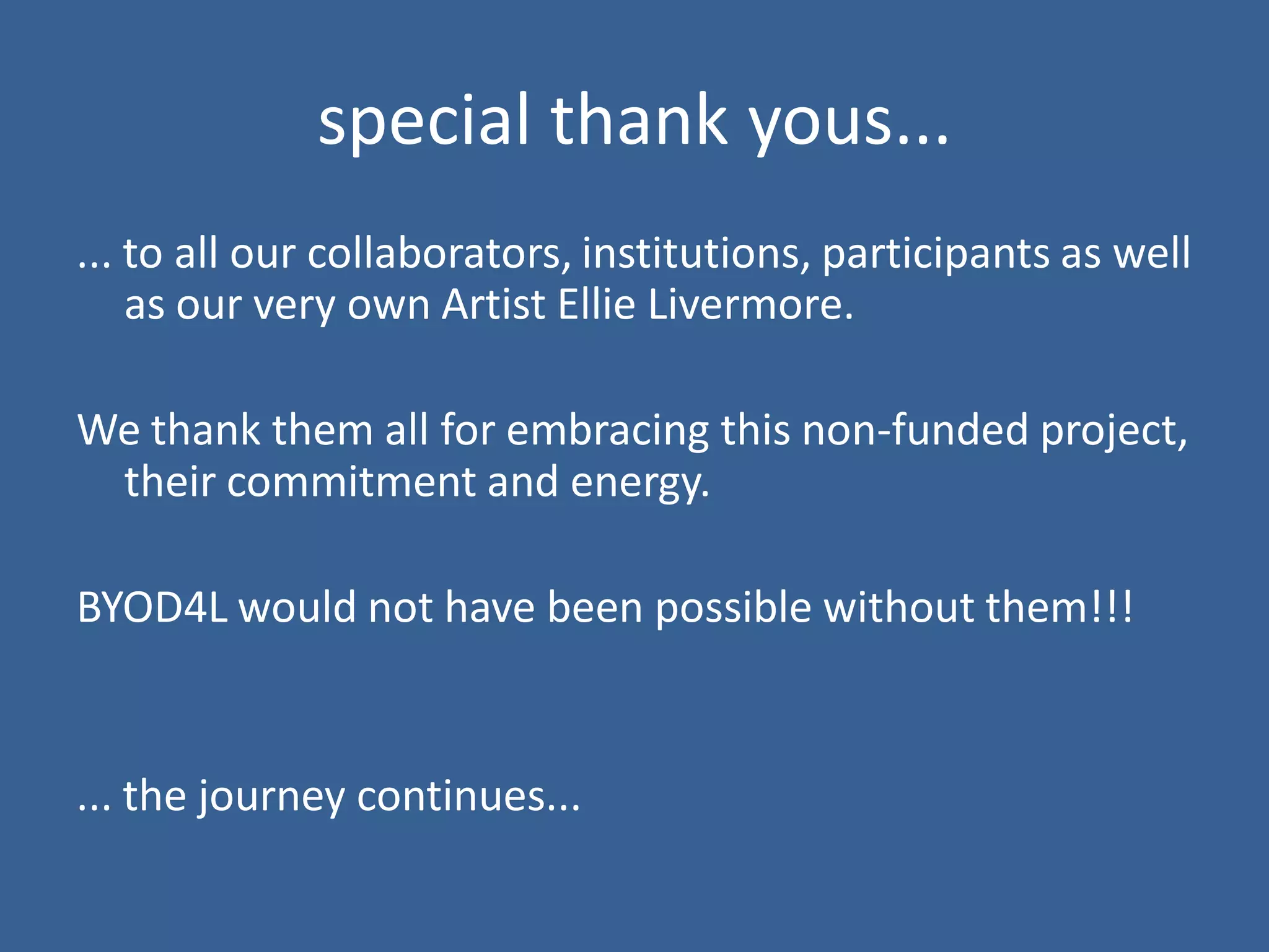 special thank yous... 
... to all our collaborators, institutions, participants as well as our very own artist Ellie Livermore. 
We thank them all for embracing this project, their commitment and energy. 
BYOD4L would not have been possible without them!!! 
... the journey continues...  
