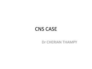 CNS CASE
Dr CHERIAN THAMPY
 