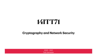 2020 - 2021
Odd Semester
14ITT71
Cryptography and Network Security
 