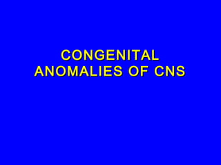 CONGENITALCONGENITAL
ANOMALIES OF CNSANOMALIES OF CNS
 