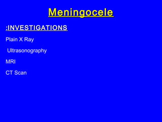 MeningoceleMeningocele
INVESTIGATIONSINVESTIGATIONS::
Plain X Ray
Ultrasonography
MRI
CT Scan
 