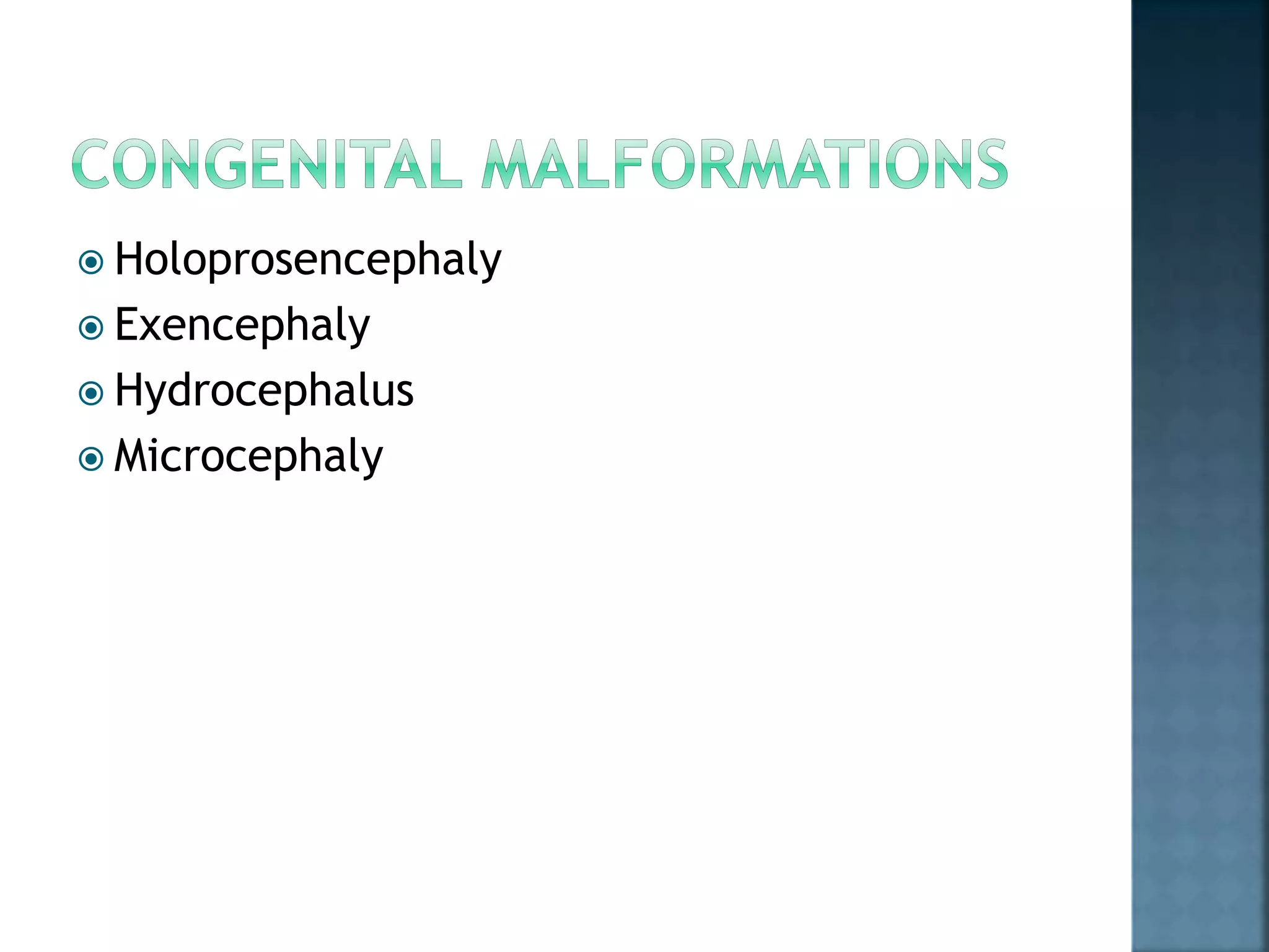  Holoprosencephaly
 Exencephaly
 Hydrocephalus
 Microcephaly
 
