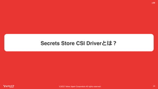 ©2022 Yahoo Japan Corporation All rights reserved.
公開
Secrets Store CSI Driverとは︖
24
 