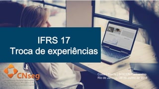 IFRS 17
Troca de experiências
Costa | Stiede | SOICON Partnership
Rio de Janeiro, 26 de Junho de 2018
 