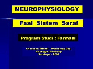 NEUROPHYSIOLOGY

 Faal Sistem Saraf

 Program Studi : Farmasi

   Choesnan Effendi – Physiology Dep.
         Airlangga University
           Surabaya – 2006
 