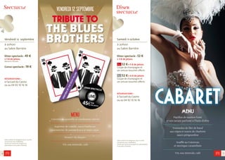 Dîner 
spectacle 
Samedi 11 octobre 
à 20h00 
au Salon Barrière 
Dîner-spectacle : 52 € 
+ 3 € de jetons 
52 € + 3 € de jetons 
Coupe de champagne et 
ses amuse-bouches offerts 
52 € + 6 € de jetons 
Coupe de champagne et 
ses amuse-bouches offerts 
réservations : 
à l’accueil du Casino 
ou au 04 92 10 16 16 
L’abus d’alcool est dangereux pour la santé, 
consommez avec modération. 
L’accès aux Casino est assujetti à la présentation 
d’une pièce d’identité. 
cabaret 
menu 
Papillon de saumon fumé 
et son tartare parfumé à l’huile d’olive 
---------------------------------------------------------------------------------------- 
Tournedos de filet de boeuf 
aux cèpes et tourte de charlotte 
sauce périgourdine 
--------------------------------------------------------------------------------------- 
Soufflé au Cointreau 
et meringue caramélisée 
--------------------------------------------------------------------------------------- 
Vin, eau minerale, café 
Spectacle 
Vendredi 12 septembre 
à 20h00 
au Salon Barrière 
Dîner-spectacle : 45 € 
+ 5 € de jetons 
Boissons incluses 
Conso-spectacle : 19 € 
réservations : 
à l’accueil du Casino 
ou au 04 92 10 16 16 
L’abus d’alcool est dangereux pour la santé, 
consommez avec modération. 
L’accès aux Casino est assujetti à la 
présentation d’une pièce d’identité. 
VENDREDI 12 SEPTEMBRE 
MENU 
Crevette en quenelle et condiments épicés 
---------------------------------------------------------------------------------------- 
Suprême de volaille, sauce barbecue, 
parmentier de patate douce et maïs cajun 
---------------------------------------------------------------------------------------- 
Dessert «le disque» 
---------------------------------------------------------------------------------------- 
Vin, eau minerale, café 
6 7 
 