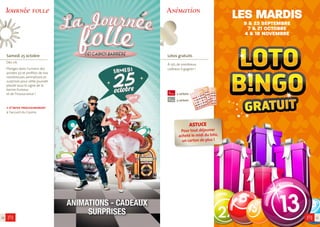 10 
Animation 
Lotos gratuits 
À 15h, de nombreux 
cadeaux à gagner ! 
2 cartons 
3 cartons 
11 
ASTUCE 
Pour tout déjeuner 
acheté le midi du loto, 
un carton de plus ! 
LES MARDIS 
9 & 23 SEPTEMBRE 
7 & 21 OCTOBRE 
4 & 18 NOVEMBRE 
Journée folle 
Samedi 25 octobre 
Dès 11h. 
Plongez dans l’univers des 
années 50 et profitez de nos 
nombreuses animations et 
surprises pour cette journée 
placée sous le signe de la 
bonne humeur 
et de l’insouciance ! 
+ d’infos prochainement 
à l’accueil du Casino. 
ANIMATIONS - CADEAUX 
SURPRISES 
 