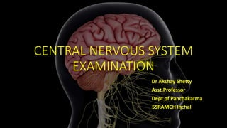 CENTRAL NERVOUS SYSTEM
EXAMINATION
Dr Akshay Shetty
Asst.Professor
Dept of Panchakarma
SSRAMCH Inchal
 