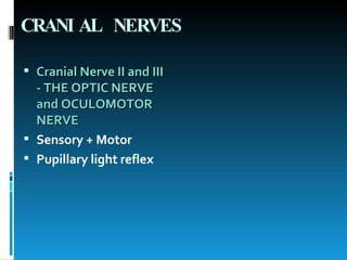 CRANIAL NERVES Cranial Nerve II and III - THE OPTIC NERVE and OCULOMOTOR NERVE Sensory + Motor Pupillary light reflex 