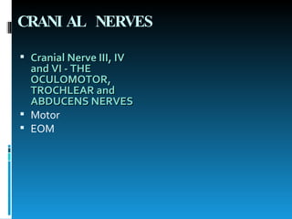 CRANIAL NERVES Cranial Nerve III, IV and VI - THE OCULOMOTOR, TROCHLEAR and ABDUCENS NERVES   Motor EOM 
