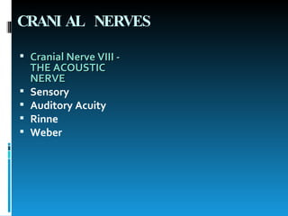 CRANIAL NERVES Cranial Nerve VIII - THE ACOUSTIC NERVE   Sensory Auditory Acuity Rinne Weber 