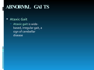 ABNORMAL GAITS   Ataxic Gait   Ataxic gait   is wide-based, irregular gait, a sign of cerebellar disease  