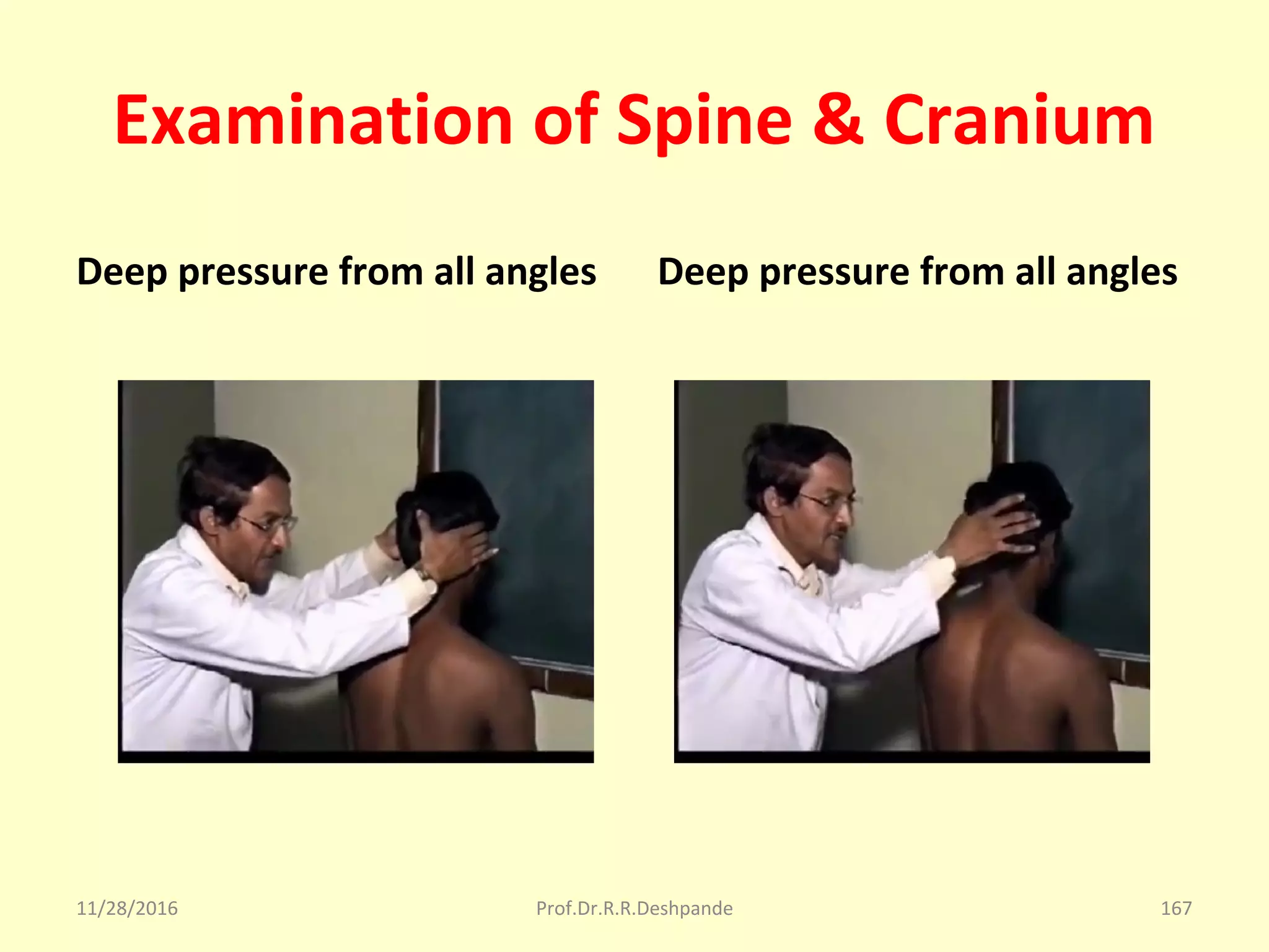 Examination of Spine & Cranium
Deep pressure from all angles Deep pressure from all angles
11/28/2016 Prof.Dr.R.R.Deshpande 167
 