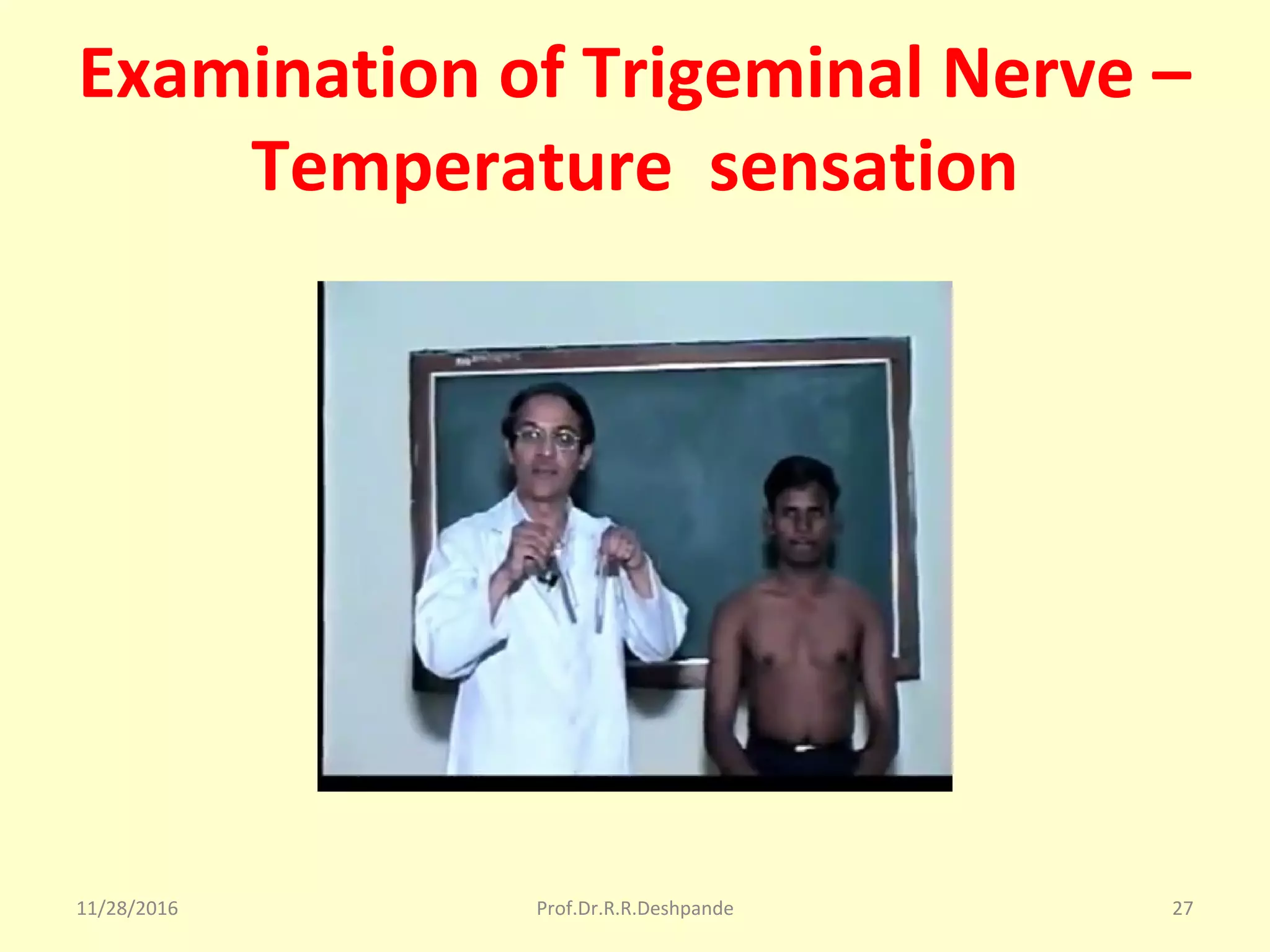 Examination of Trigeminal Nerve –
Temperature sensation
11/28/2016 Prof.Dr.R.R.Deshpande 27
 