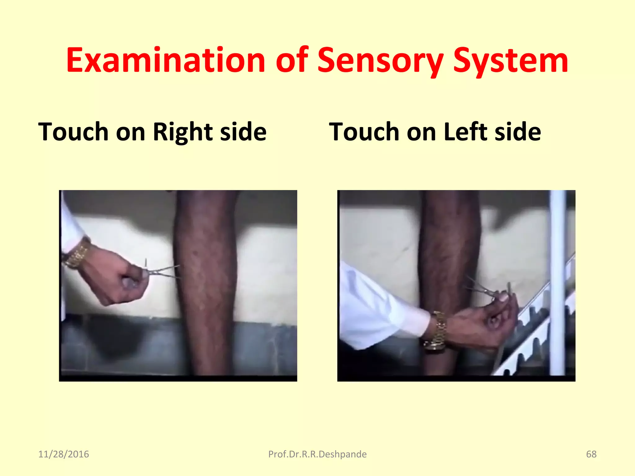 Examination of Sensory System
Touch on Right side Touch on Left side
11/28/2016 Prof.Dr.R.R.Deshpande 68
 