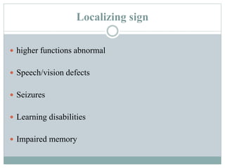 Localizing sign
 higher functions abnormal
 Speech/vision defects
 Seizures
 Learning disabilities
 Impaired memory
 