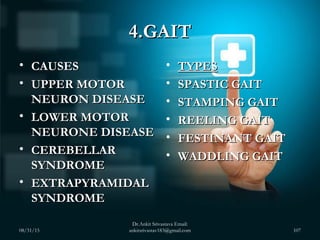 4.GAIT4.GAIT
• CAUSESCAUSES
• UPPER MOTORUPPER MOTOR
NEURON DISEASENEURON DISEASE
• LOWER MOTORLOWER MOTOR
NEURONE DISEASE...