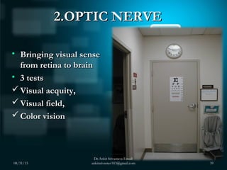 2.OPTIC NERVE2.OPTIC NERVE
• Bringing visual senseBringing visual sense
from retina to brainfrom retina to brain
• 3 tests...