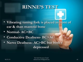 RINNE’S TESTRINNE’S TEST
• Vibrating tuning fork is placed in front ofVibrating tuning fork is placed in front of
ear & th...