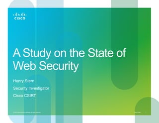 A Study on the State of
Web Security
Henry Stern
Security Investigator
Cisco CSIRT


© 2010 Cisco and/or its affiliates. All rights reserved.   Cisco Public   1
 