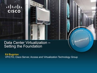 Data Center Virtualization –
Setting the Foundation

Ed Bugnion
VP/CTO, Cisco Server, Access and Virtualization Technology Group
 